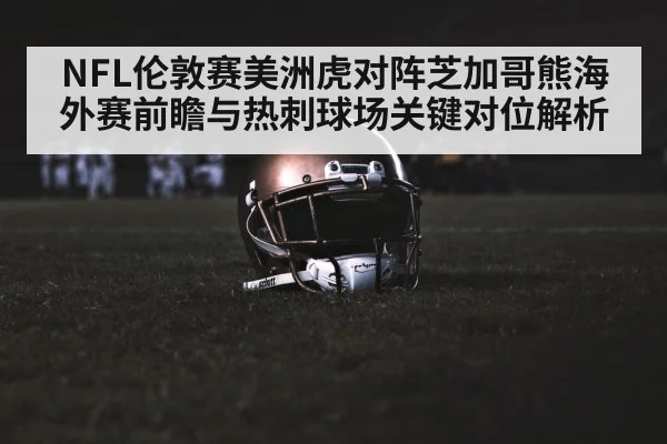 NFL伦敦赛美洲虎对阵芝加哥熊海外赛前瞻与热刺球场关键对位解析